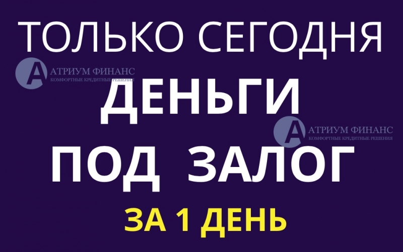 Деньги под залог сегодня, с просрочками, по ставке от 10.