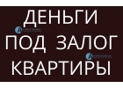 Оформи кредит под залог квартиры и получи деньги сегодня.