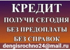 Получи кредит сегодня без справок, поручителей и предоплаты